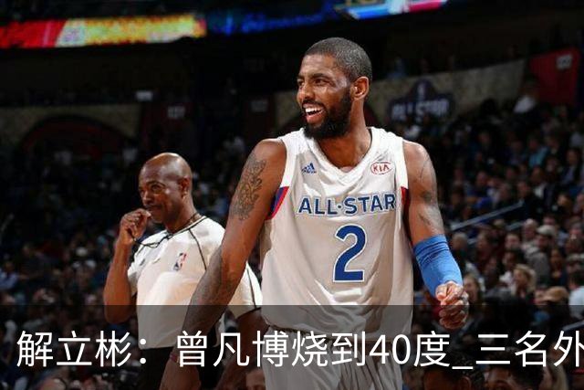 解立彬：曾凡博烧到40度 三名外援需要做调整